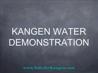 KANGEN WATER
DEMONSTRATION
www.InfoAirKangen.com
 