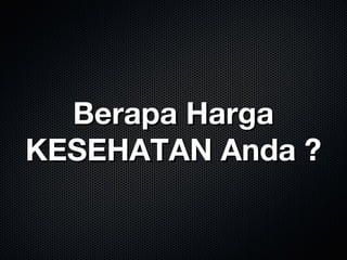 Berapa HargaBerapa Harga
KESEHATAN Anda ?KESEHATAN Anda ?
 