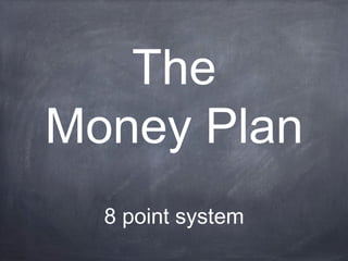 The
Money Plan
8 point system
 