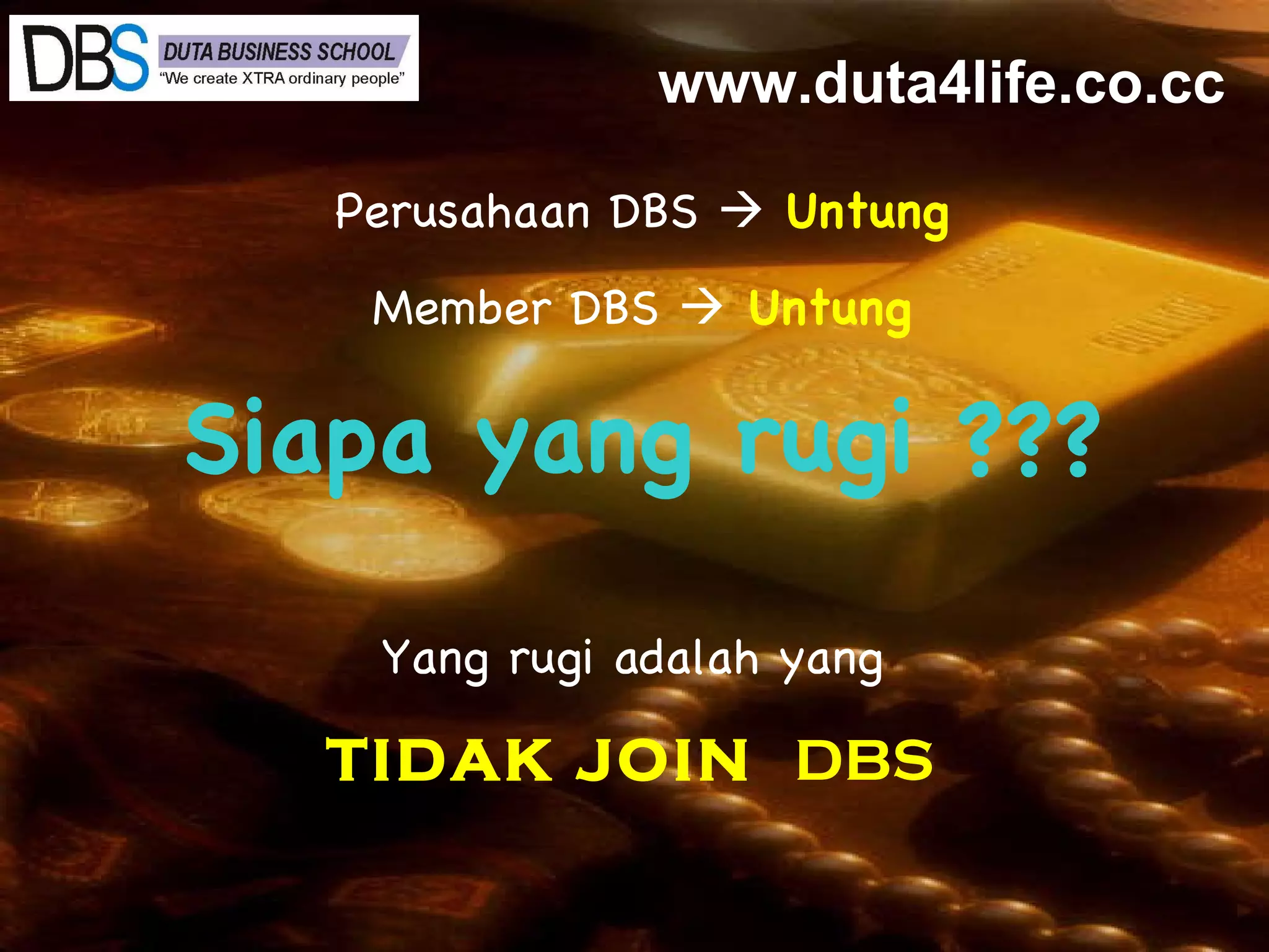 Perusahaan DBS     Untung Member DBS    Untung Siapa yang rugi ??? Yang rugi adalah yang  TIDAK JOIN  DBS   www.duta4life.co.cc     