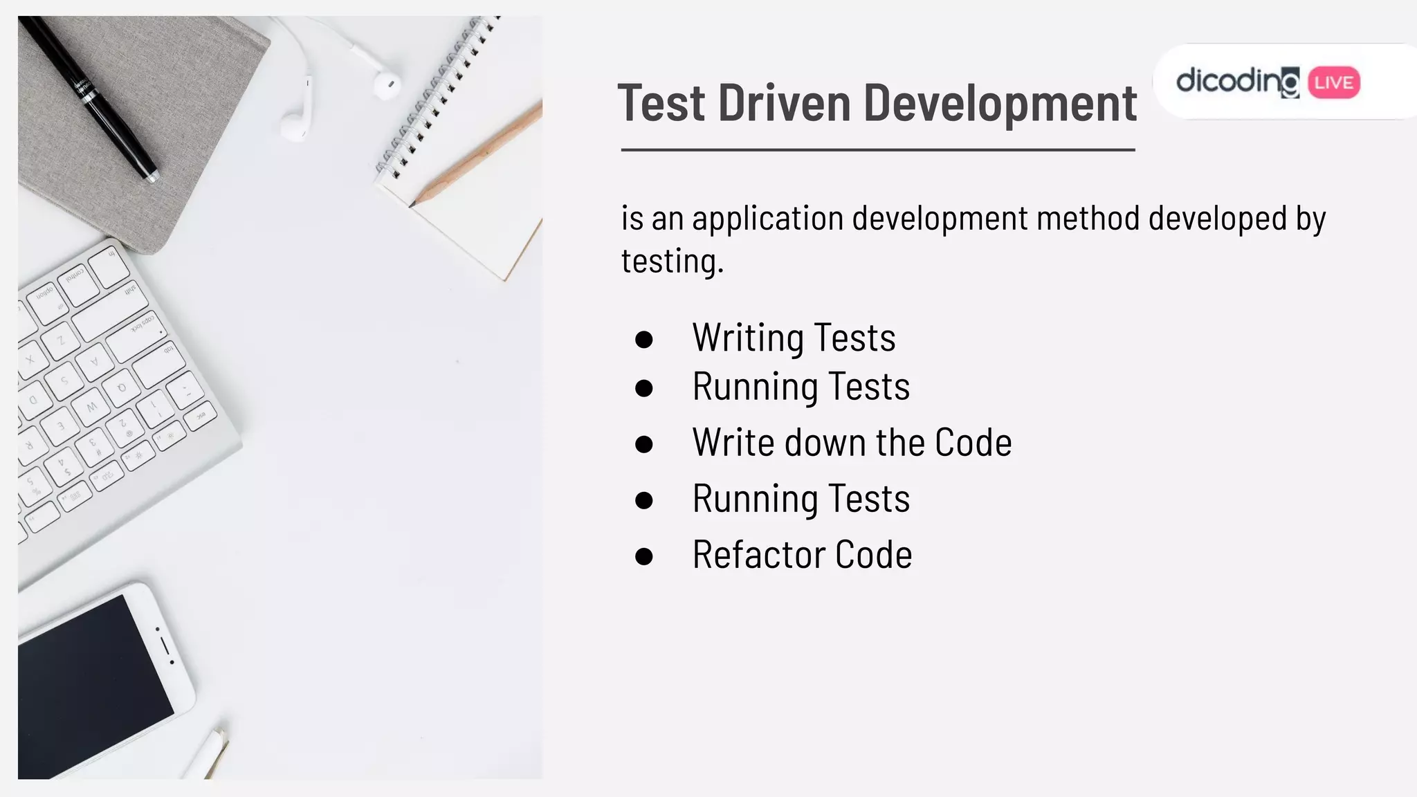 is an application development method developed by
testing.
● Writing Tests
● Running Tests
● Write down the Code
● Running Tests
● Refactor Code
Test Driven Development
 