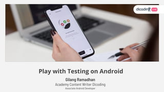 Gilang Ramadhan
Academy Content Writer Dicoding
Associate Android Developer
Play with Testing on Android
 