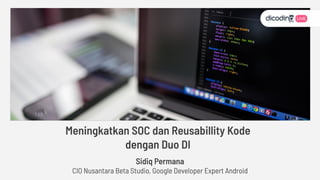 Sidiq Permana
CIO Nusantara Beta Studio, Google Developer Expert Android
Meningkatkan SOC dan Reusabillity Kode
dengan Duo DI
 