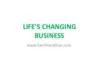 LIFE’S CHANGING
BUSINESS
www.SantiYonathan.com

 