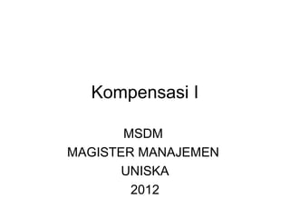Kompensasi I

       MSDM
MAGISTER MANAJEMEN
       UNISKA
        2012
 