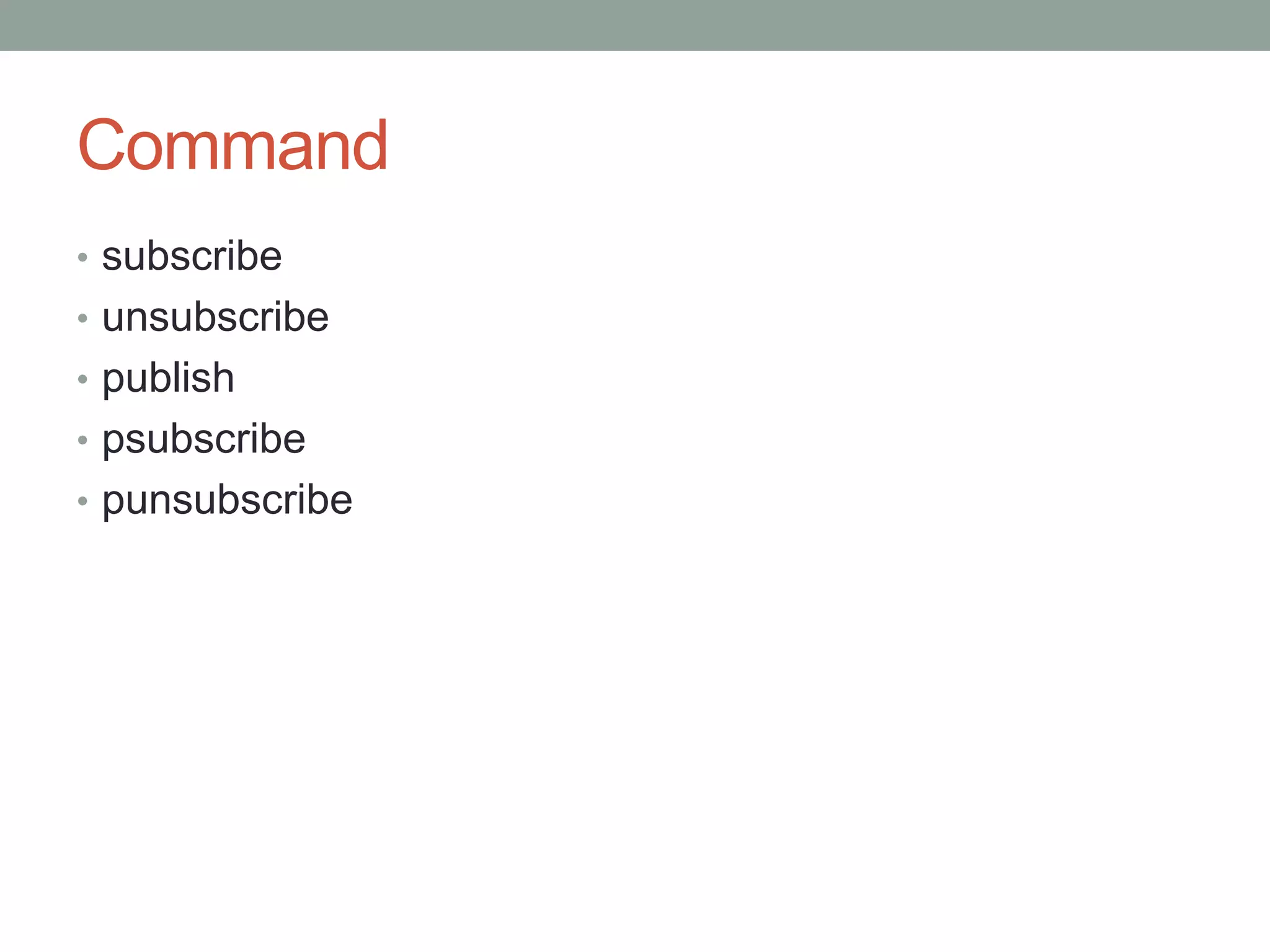 Command
• subscribe
• unsubscribe
• publish
• psubscribe
• punsubscribe