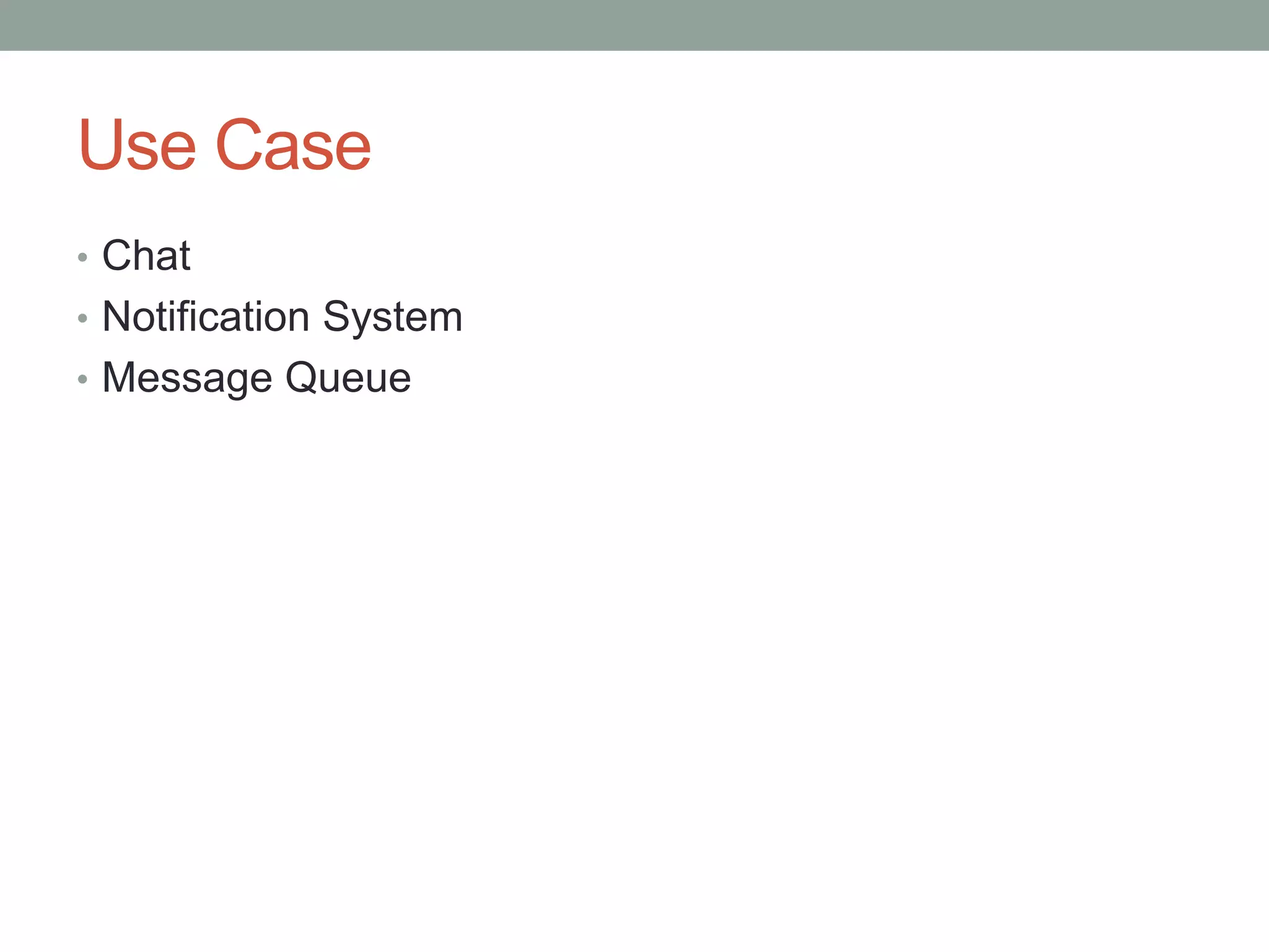 Use Case
• Chat
• Notification System
• Message Queue