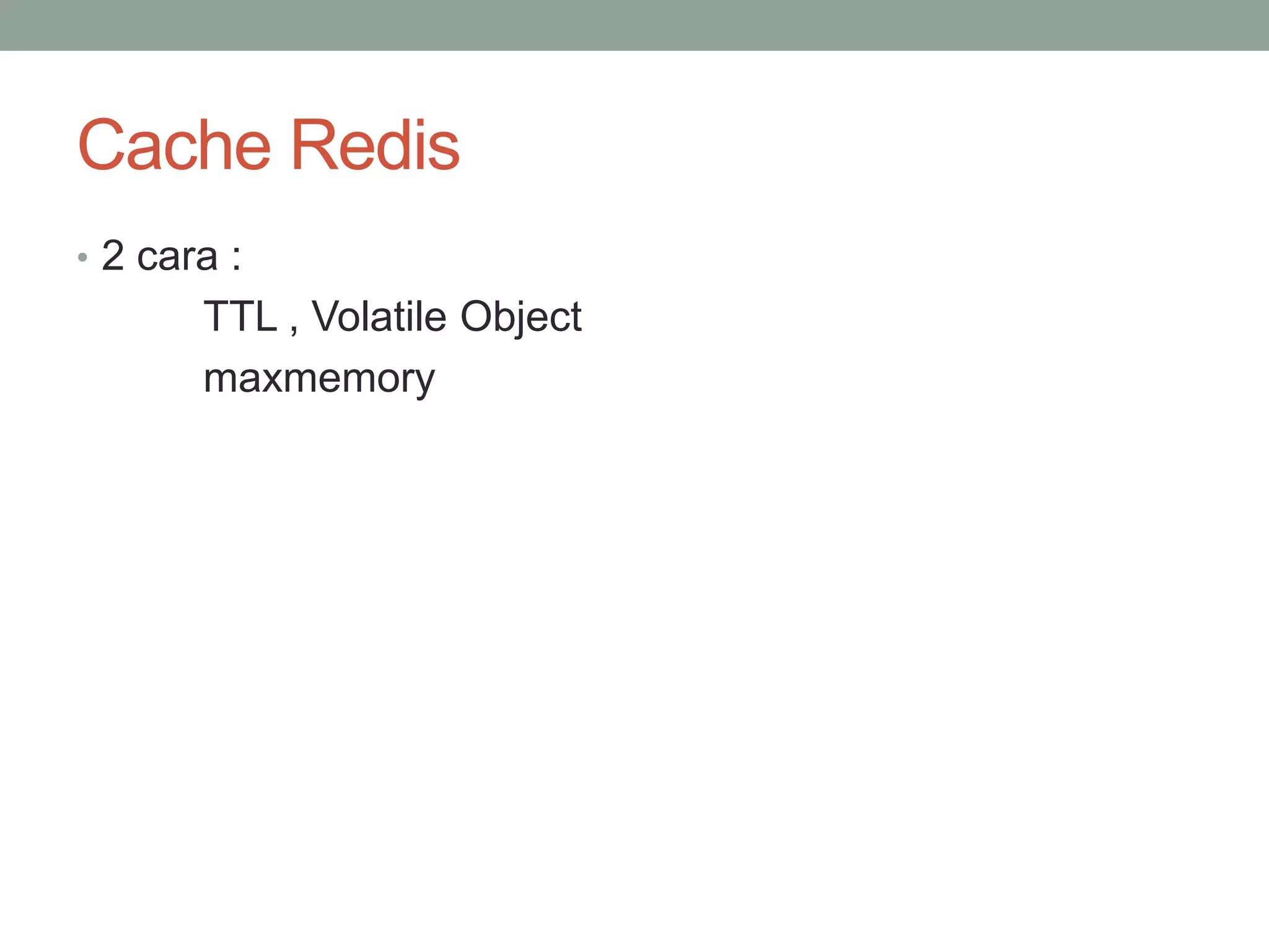 Cache Redis
• 2 cara :
TTL , Volatile Object
maxmemory