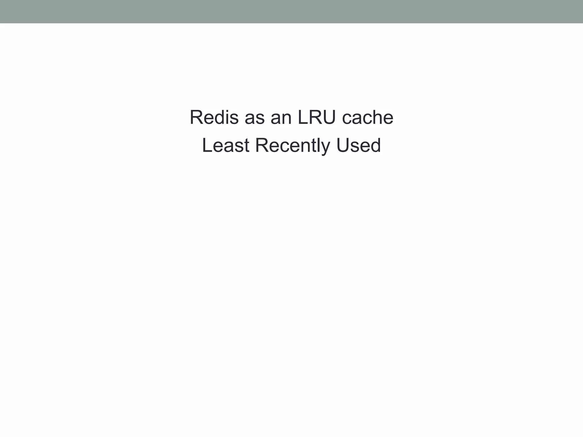 Redis as an LRU cache
Least Recently Used