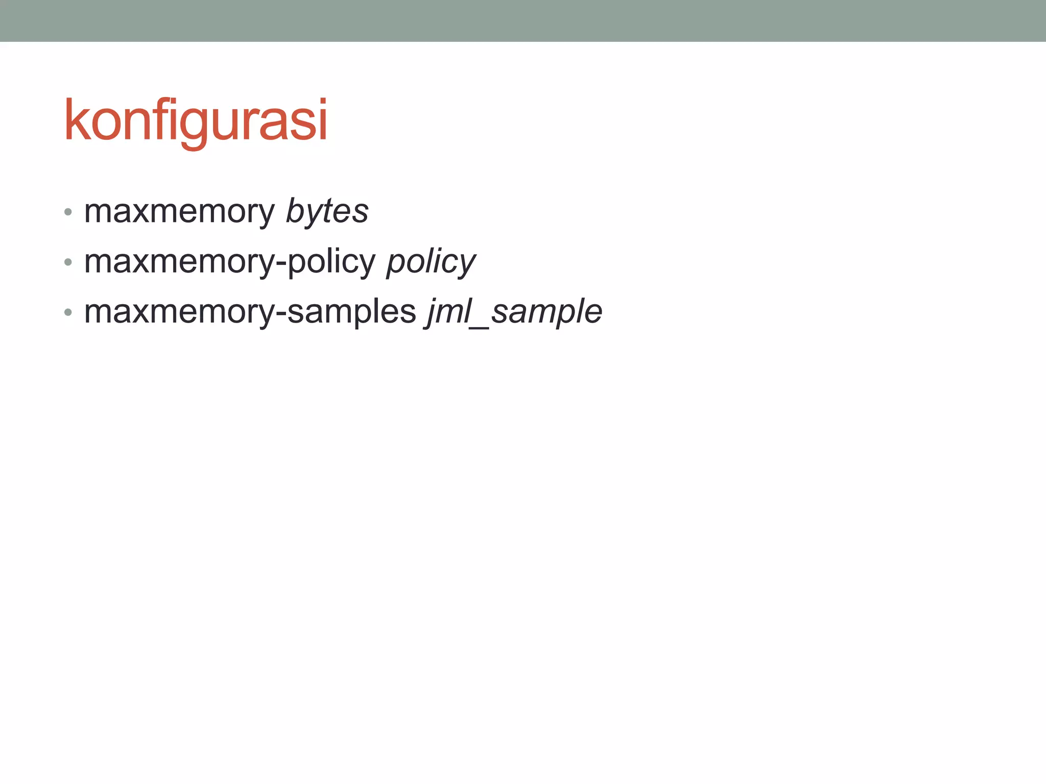 konfigurasi
• maxmemory bytes
• maxmemory-policy policy
• maxmemory-samples jml_sample