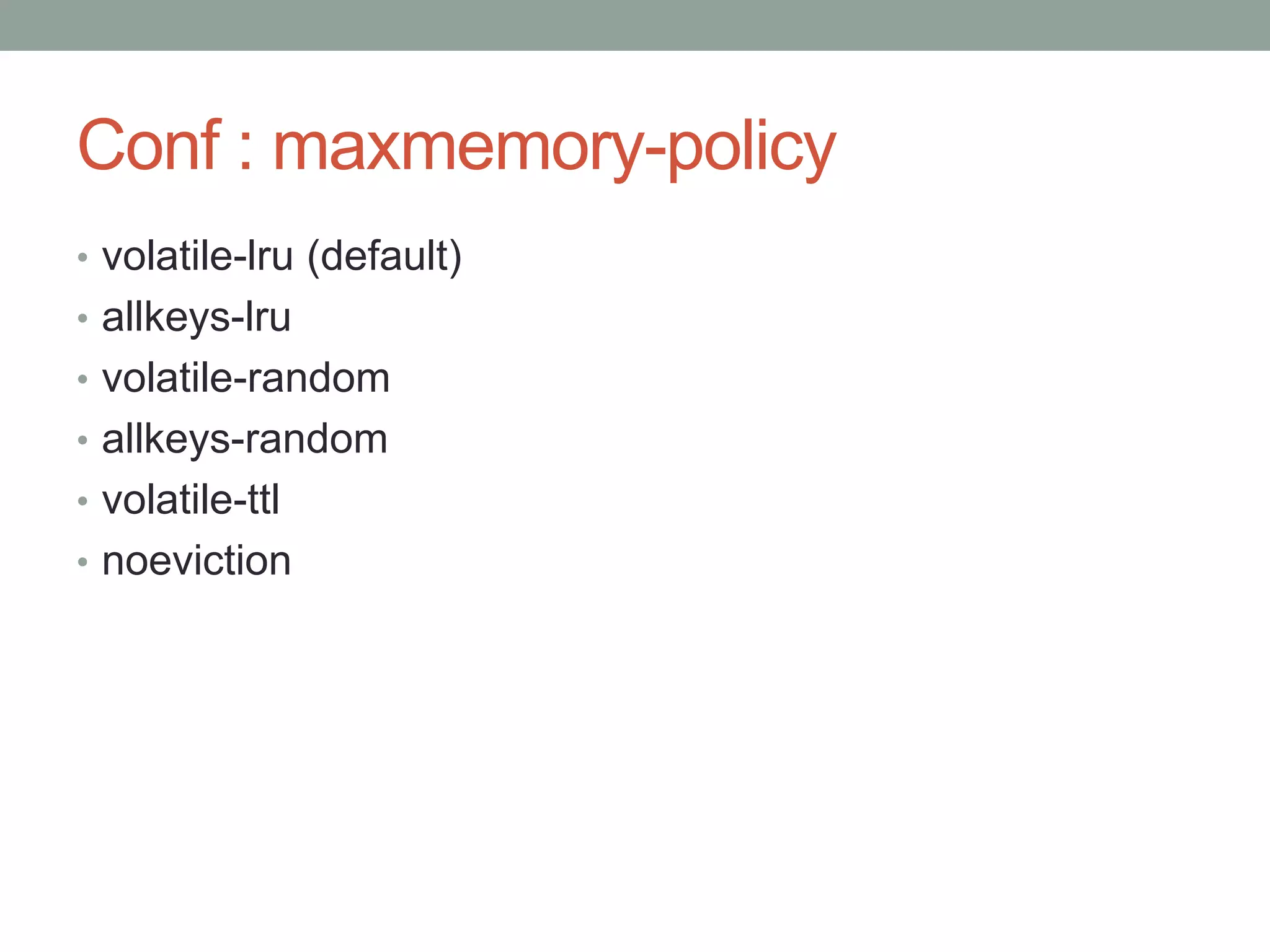 Conf : maxmemory-policy
• volatile-lru (default)
• allkeys-lru
• volatile-random
• allkeys-random
• volatile-ttl
• noeviction