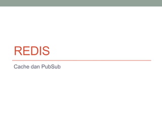 REDIS
Cache dan PubSub
 