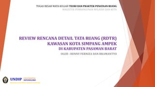 REVIEW RENCANA DETAIL TATA RUANG (RDTR)
KAWASAN KOTA SIMPANG AMPEK
DI KABUPATEN PASAMAN BARAT
OLEH : HENNY FERNIZA DAN BRAMANTYO
TUGAS BESAR MATA KULIAH TEORI DAN PRAKTEK PENATAAN RUANG
MAGISTER PEMBANGUNAN WILAYAH DAN KOTA
UNDIP DIPONEGORO
UNIVERSITAS
Becomes an excellent research university
 