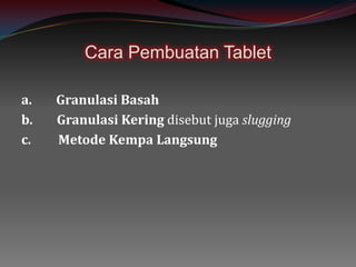Cara Pembuatan Tablet
a. Granulasi Basah
b. Granulasi Kering disebut juga slugging
c. Metode Kempa Langsung
 