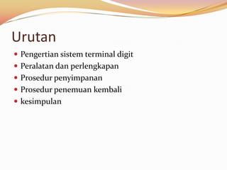 Urutan
 Pengertian sistem terminal digit
 Peralatan dan perlengkapan
 Prosedur penyimpanan
 Prosedur penemuan kembali
 kesimpulan
 