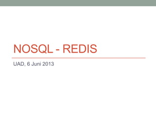 NOSQL - REDIS
UAD, 6 Juni 2013
 