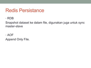 Redis Persistance
• RDB
Snapshot dataset ke dalam file, digunakan juga untuk sync
master-slave
• AOF
Append Only File.
 