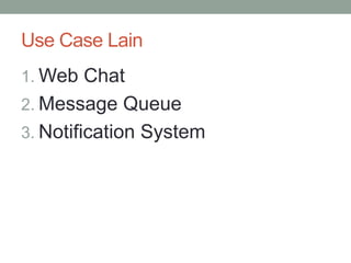 Use Case Lain
1. Web Chat
2. Message Queue
3. Notification System
 