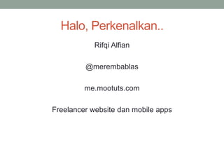 Halo, Perkenalkan..
Rifqi Alfian
@merembablas
me.mootuts.com
Freelancer website dan mobile apps
 