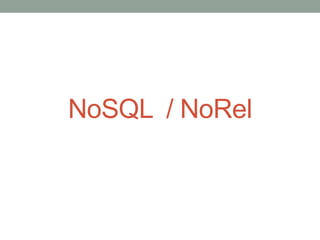 NoSQL / NoRel
 