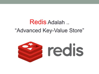 Redis Adalah ..
“Advanced Key-Value Store”
 