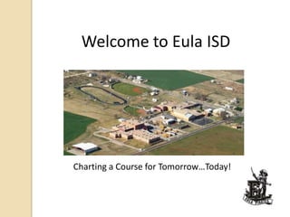 Welcome to Eula ISD Charting a Course for Tomorrow…Today! 