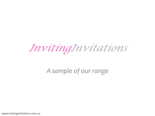 InvitingInvitations A sample of our range www.invitinginvitations.com.au 