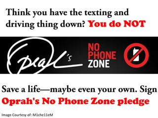 Think you have the texting and driving thing down? You do NOTSave a life—maybe even your own. Sign Oprah's No Phone Zone pledgeImage Courtesy of: M1che11eM