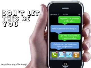 Don’t let this be youHey mom, I’m gonna be a little late….What happened? Everything ok?I got into an accident as I was texting Bob:O glad u r ok… we’ll talk more when you get homeImage Courtesy of lucamegh