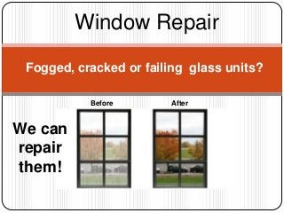 Window Repair
 Fogged, cracked or failing glass units?

           Before       After



We can
repair
them!
 