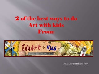 2 of the best ways to do
Art with kids
From:

www.eduart4kids.com

 