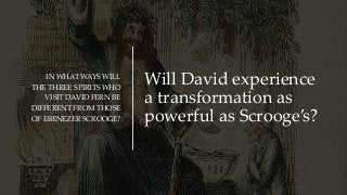 Will David experience
a transformation as
powerful as Scrooge’s?
IN WHAT WAYS WILL
THE THREE SPIRITS WHO
VISIT DAVID FERN ...