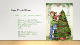 Meet David Fern…
A TYPICAL 21ST CENTURY MAN
• Husband to a Loving Wife
• Father to Five Precious Children
• Kind and Gener...