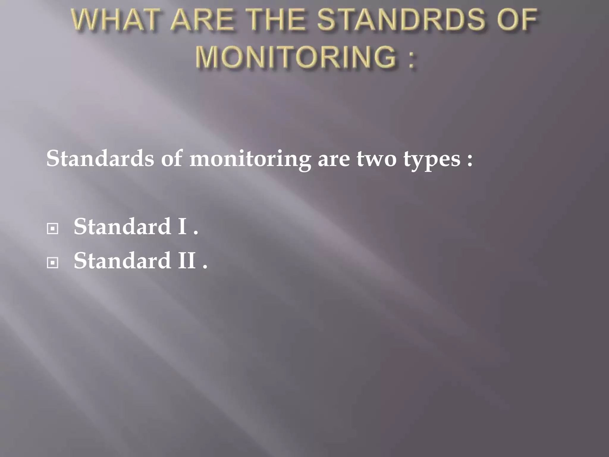 Standards of monitoring are two types :
 Standard I .
 Standard II .
 