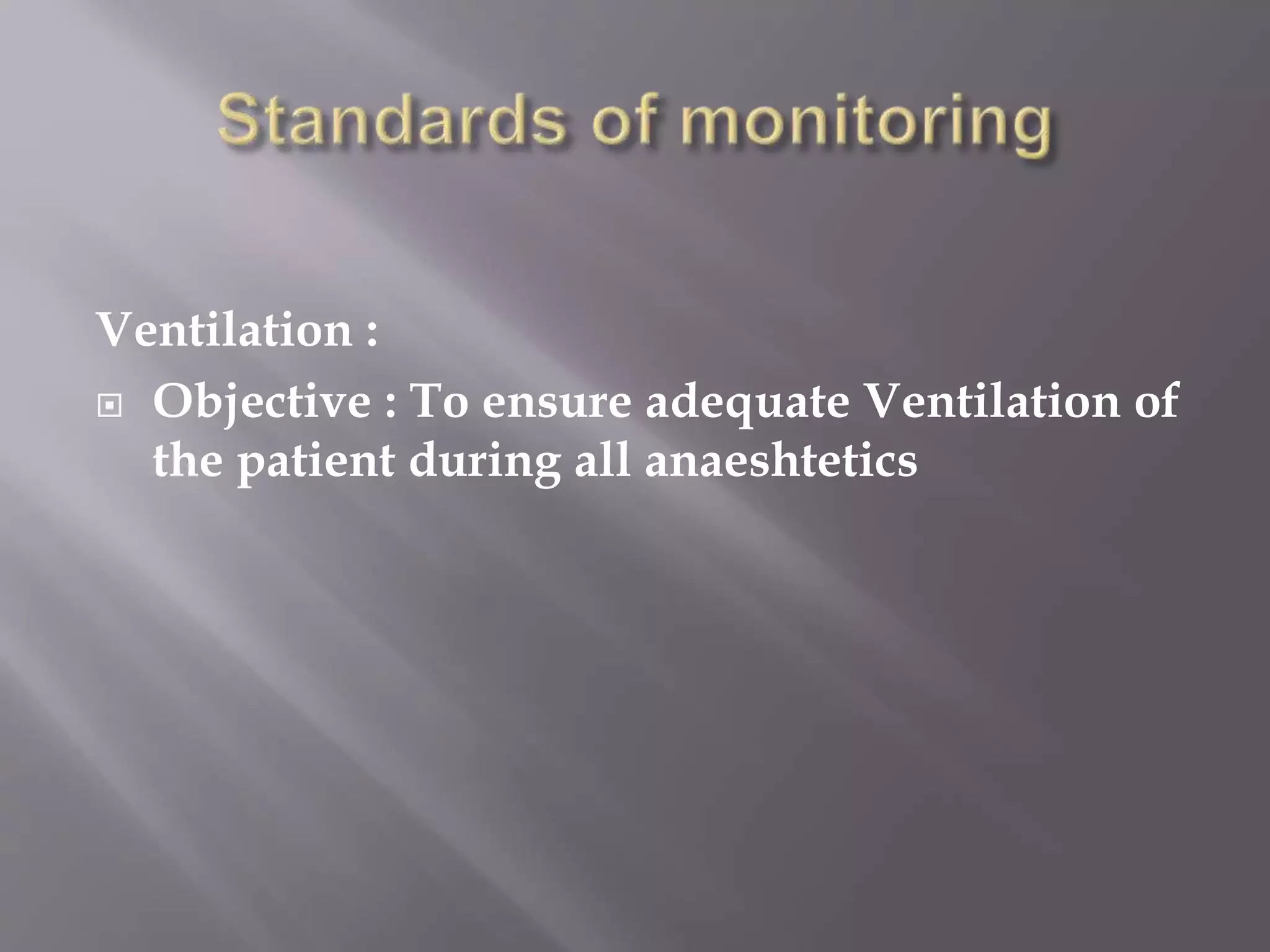Ventilation :
 Objective : To ensure adequate Ventilation of
the patient during all anaeshtetics
 
