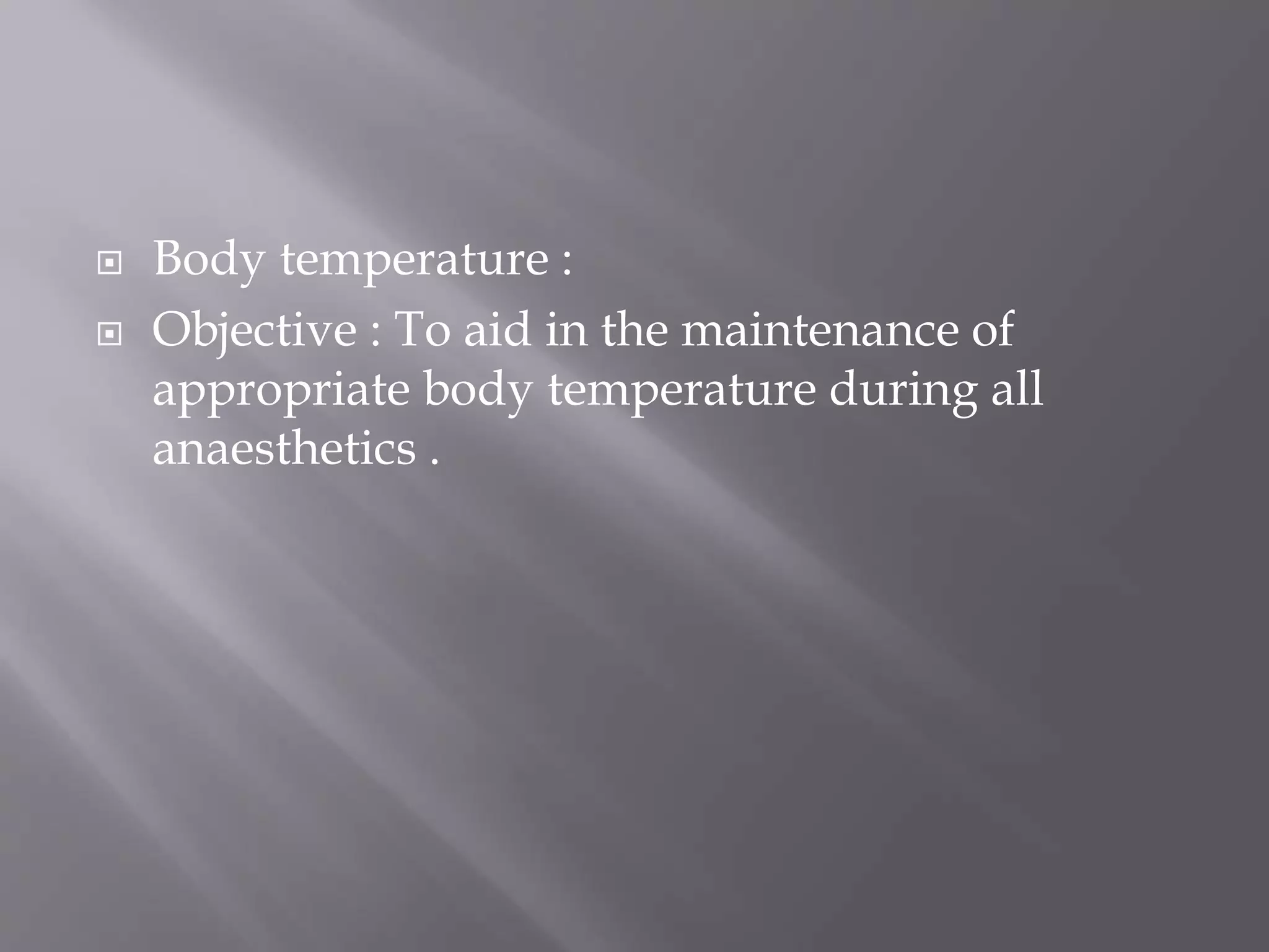  Body temperature :
 Objective : To aid in the maintenance of
appropriate body temperature during all
anaesthetics .
 