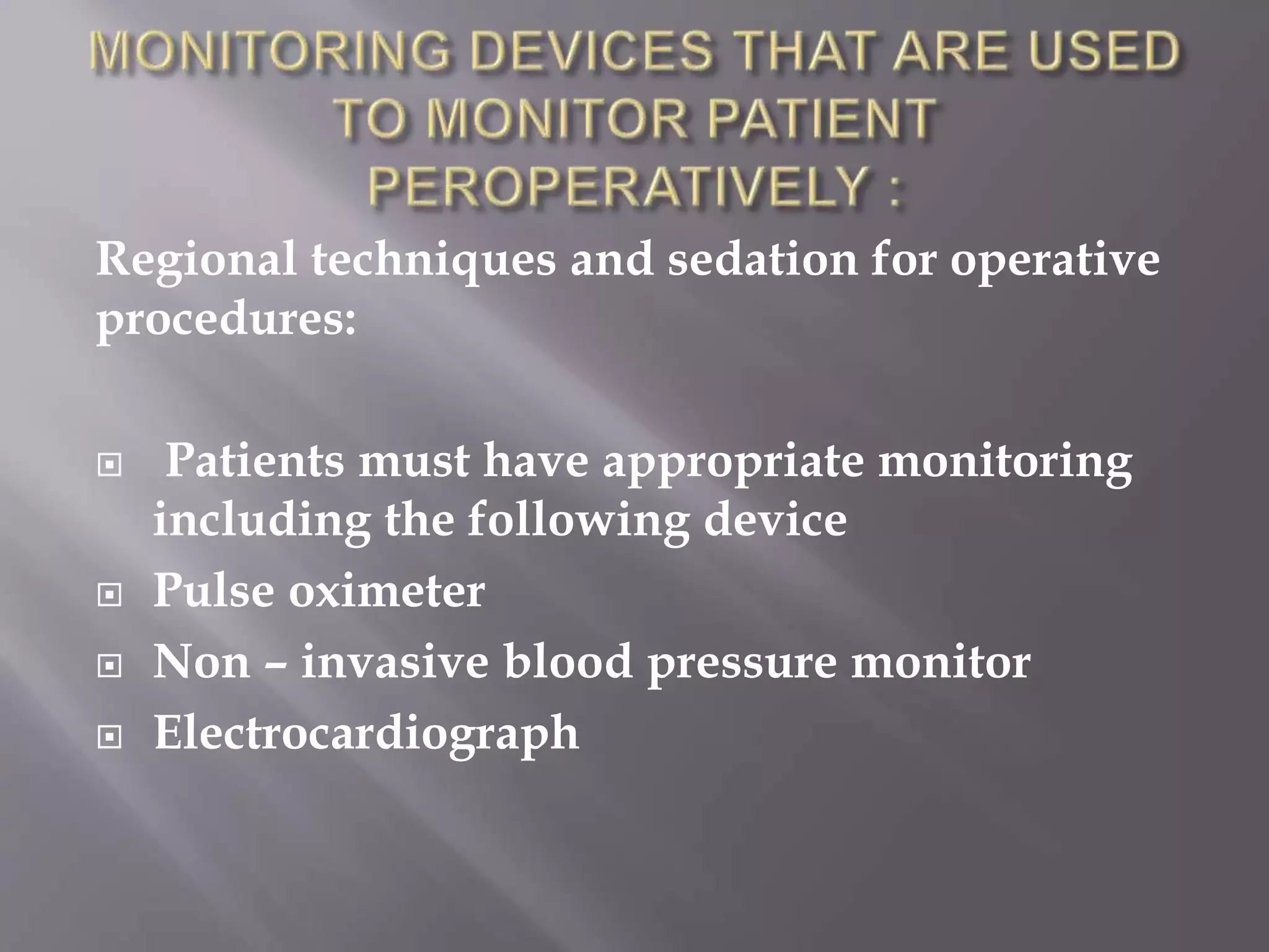 Regional techniques and sedation for operative
procedures:
 Patients must have appropriate monitoring
including the following device
 Pulse oximeter
 Non – invasive blood pressure monitor
 Electrocardiograph
 