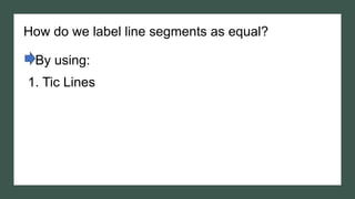 How do we label line segments as equal?
By using:
1. Tic Lines
 