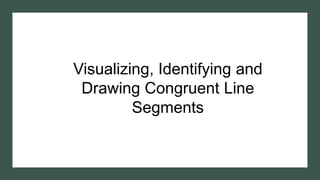 Visualizing, Identifying and
Drawing Congruent Line
Segments
 