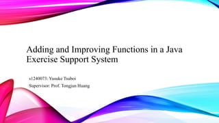 Adding and Improving Functions in a Java
Exercise Support System
s1240073: Yusuke Tsuboi
Supervisor: Prof. Tongjun Huang
 