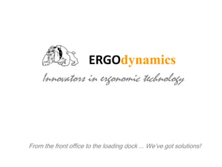 ERGOdynamics Innovators in ergonomic technology From the front office to the loading dock ... We’ve got solutions! 