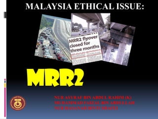 MALAYSIA ETHICAL ISSUE:




MRR2
     NUR ASYRAF BIN ABDUL RAHIM (K)
     MUHAMMAD FAIZAL BIN ABDULLAH
     NUR HASANAH BINTI SHAFEI
 