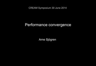Performance convergence
Arne Sjögren
CREAM Symposium 30 June 2014
 