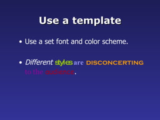 Use a template Use a set font and color scheme. Different   styles   are   disconcerting   to the   audience . 