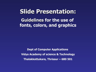 Slide Presentation: Guidelines  for the use of  fonts, colors, and graphics Dept of Computer Applications  Vidya Academy of science & Technology Thalakkottukara, Thrissur – 680 501 