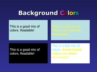 This is a good mix of colors. Readable! Background  C o l o r s This is a bad mix of colors. Low contrast. Unreadable! This is a good mix of  colors. Readable! This is a bad mix of  colors.  Avoid bright colors on white. Unreadable! 