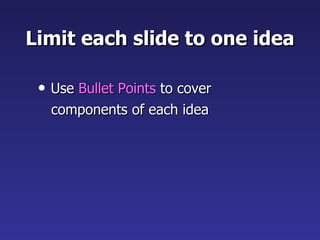 Limit each slide to one idea Use  Bullet Points  to cover  components of each idea 