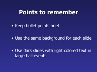 Points to remember Keep bullet points brief Use the same background for each slide Use dark slides with light colored text in large hall events 