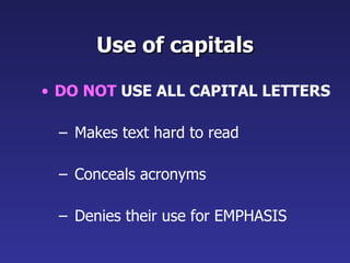 Use of capitals <ul><li>DO NOT  USE ALL CAPITAL LETTERS </li></ul><ul><ul><li>Makes text hard to read </li></ul></ul><ul><...