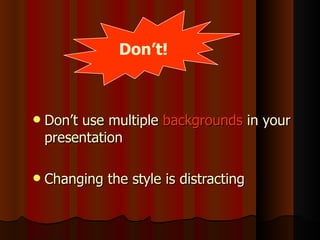 <ul><li>Don’t use multiple  backgrounds  in your presentation </li></ul><ul><li>Changing the style is distracting </li></u...